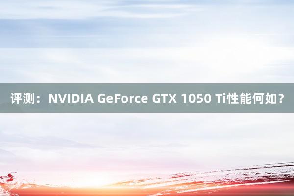 评测：NVIDIA GeForce GTX 1050 Ti性能何如？